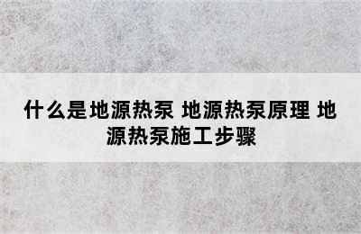 什么是地源热泵 地源热泵原理 地源热泵施工步骤